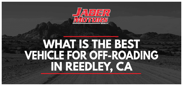 What is the Best Vehicle for Off-Roading in Reedley, CA